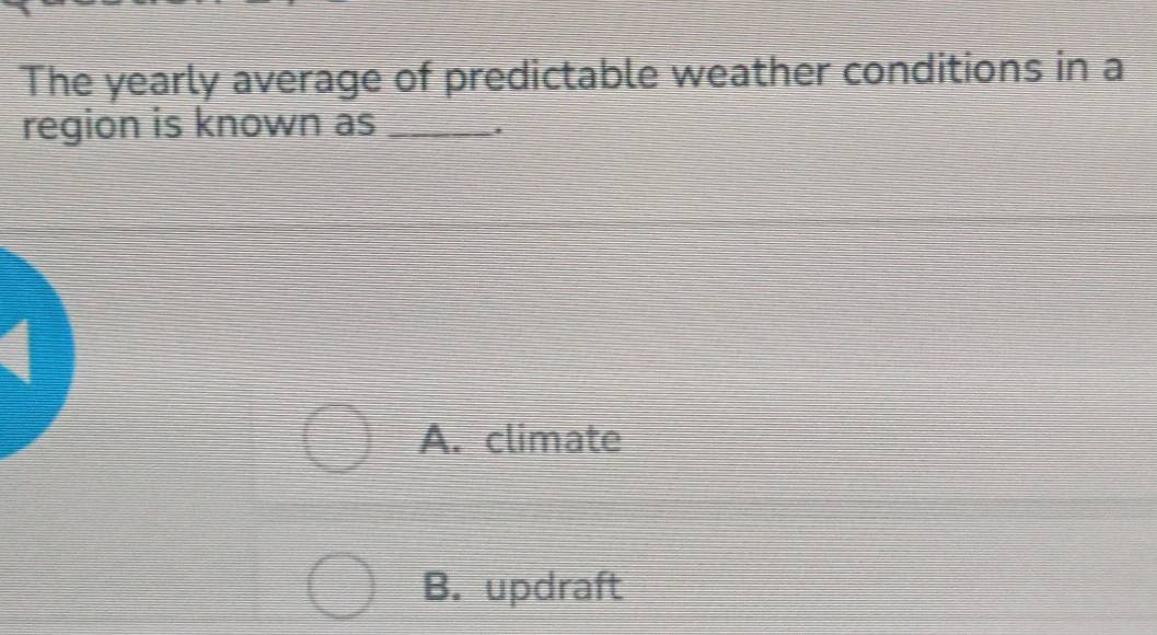 The yearly average of predictable weather conditions in a
region is known as_
.
A. climate
B. updraft