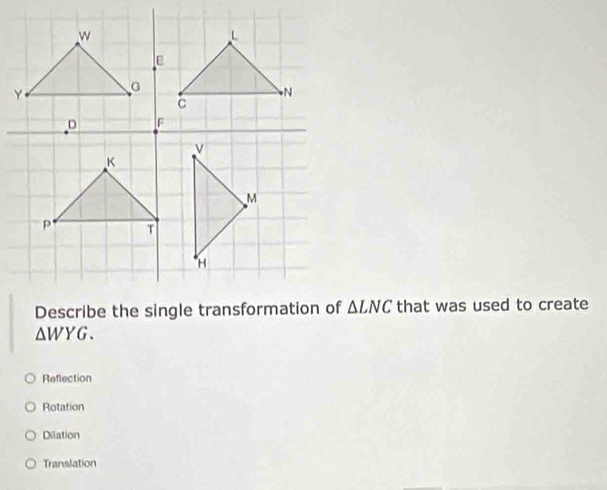 △ LNC that was used to create
△ WYG.
Reflection
Rotation
Dilation
Translation