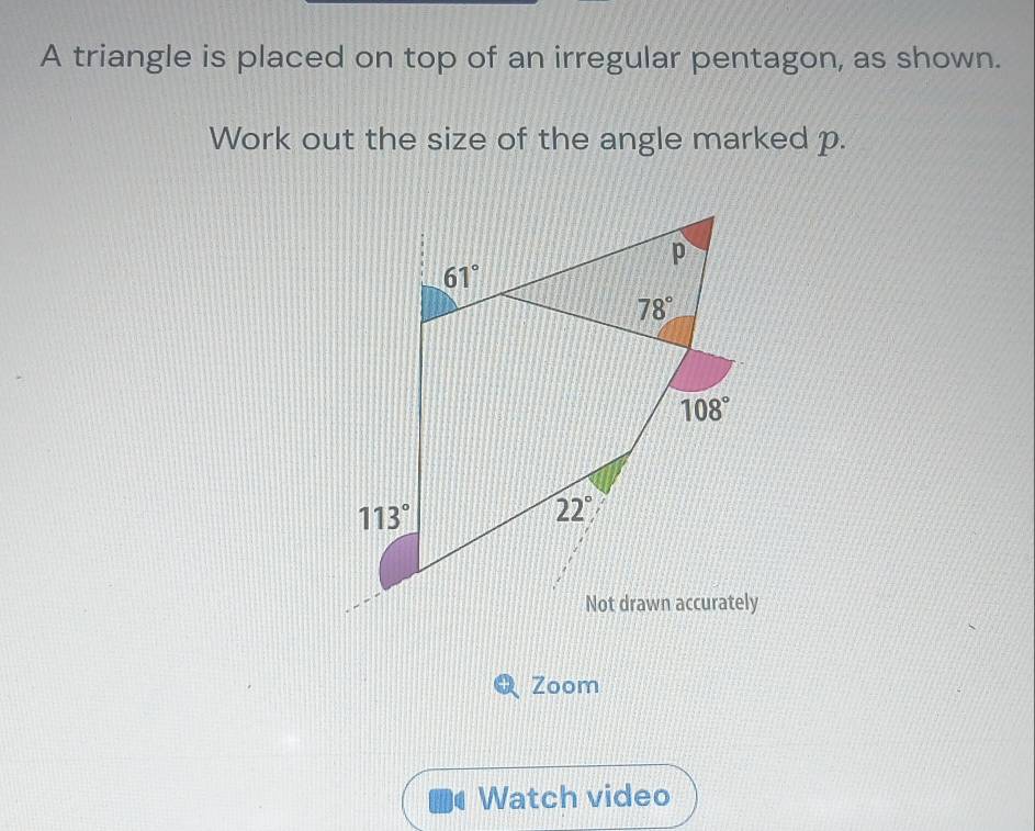 A triangle is placed on top of an irregular pentagon, as shown.
Work out the size of the angle marked p.
Zoom
Watch video