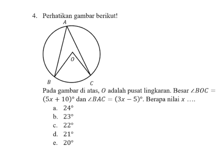 Perhatikan gambar berikut!
Pada gambar di atas, O adalah pusat lingkaran. Besar ∠ BOC=
(5x+10)^circ  dan ∠ BAC=(3x-5)^circ  Berapa nilai x …
a. 24°
b. 23°
c. 22°
d. 21°
e. 20°