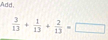 Add.
 3/13 + 1/13 + 2/13 =□