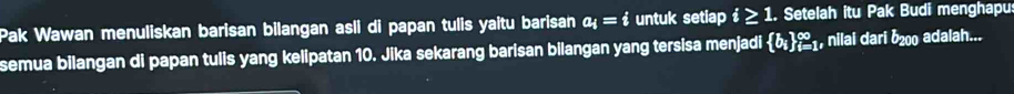 Pak Wawan menuliskan barisan bilangan asli di papan tulis yaitu barisan a_i=i untuk setiap i≥ 1. Setelah itu Pak Budi menghapu 
semua bilangan di papan tulis yang kelipatan 10. Jika sekarang barisan bilangan yang tersisa menjadi  b_i _(i=1)^(∈fty), nilai dari b_200 adalah...