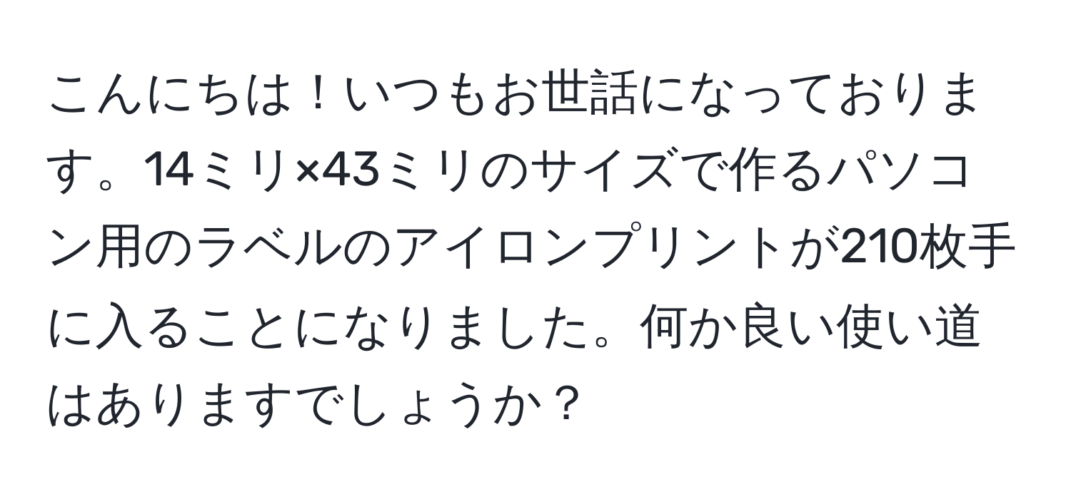 こんにちは！いつもお世話になっております。14ミリ×43ミリのサイズで作るパソコン用のラベルのアイロンプリントが210枚手に入ることになりました。何か良い使い道はありますでしょうか？