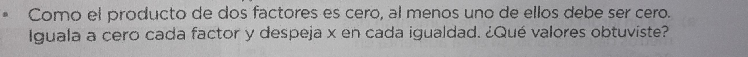 Como el producto de dos factores es cero, al menos uno de ellos debe ser cero. 
Iguala a cero cada factor y despeja x en cada igualdad. ¿Qué valores obtuviste?