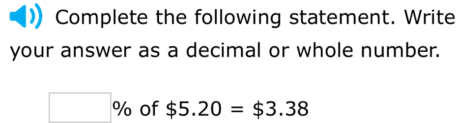 Complete the following statement. Write 
your answer as a decimal or whole number.
□ % of $5.20=$3.38