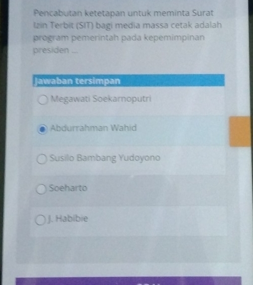 Pencabutan ketetapan untuk meminta Surat
Izin Terbit (SIT) bagi media massa cetak adalah
program pemerintah pada kepemimpinan
presiden ...
Jawaban tersimpan
Megawati Soekarnoputri
Abdurrahman Wahid
Susilo Bambang Yudoyono
Soeharto
J. Habibie