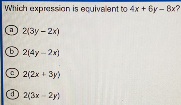 Which expression is equivalent to 4x+6y-8x ?
a 2(3y-2x)
b 2(4y-2x)
C 2(2x+3y)
d 2(3x-2y)