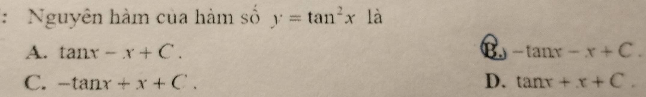 Nguyên hàm của hàm số y=tan^2x là
A. tan x-x+C. B. -tan x-x+C.
C. -tan x+x+C. D. tan x+x+C.