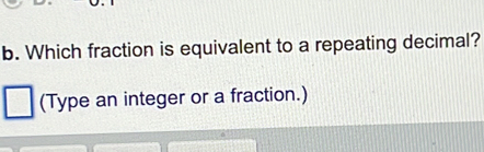 Which fraction is equivalent to a repeating decimal? 
(Type an integer or a fraction.)