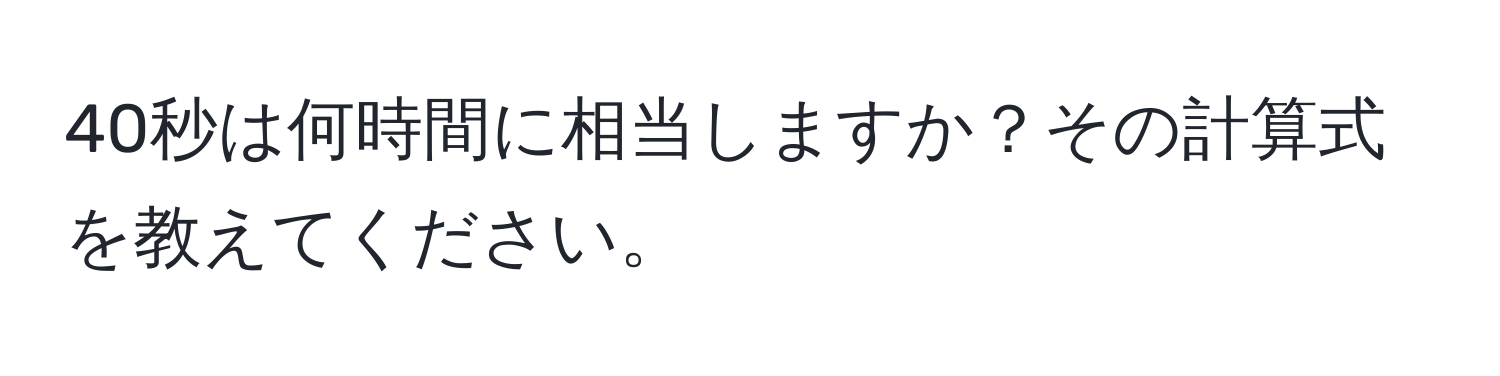 40秒は何時間に相当しますか？その計算式を教えてください。