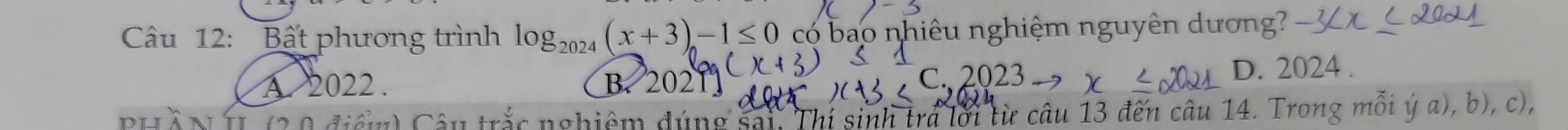 Bất phương trình log _2024(x+3)-1≤ 0 có bao nhiêu nghiệm nguyên dương?
A. 2022. B. 21 D. 2024.
C 202
u trắc nghiệm đúng sai. Thí sinh trá lới từ câu 13 đến câu 14. Trong mỗi (a),b),c)