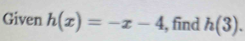 Given h(x)=-x-4 , find h(3).