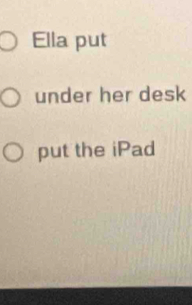 Ella put 
under her desk 
put the iPad