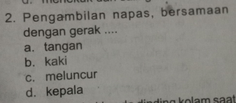 Pengambilan napas, bersamaan
dengan gerak ....
a. tangan
b. kaki
c. meluncur
d. kepala