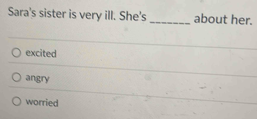 Sara's sister is very ill. She's _about her.
excited
angry
worried