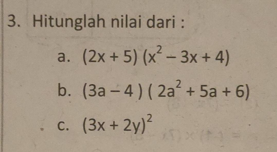 Hitunglah nilai dari : 
a. (2x+5)(x^2-3x+4)
b. (3a-4)(2a^2+5a+6)
C. (3x+2y)^2