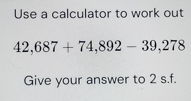 Use a calculator to work out
42,687+74,892-39,278
Give your answer to 2 s.f.