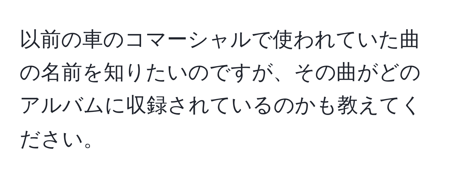 以前の車のコマーシャルで使われていた曲の名前を知りたいのですが、その曲がどのアルバムに収録されているのかも教えてください。