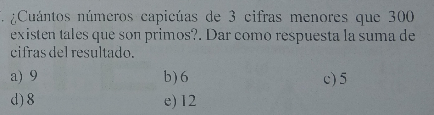 ¿Cuántos números capicúas de 3 cifras menores que 300
existen tales que son primos?. Dar como respuesta la suma de
cifras del resultado.
a) 9 b) 6 c) 5
d) 8 e) 12