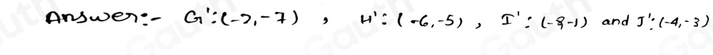 Answen:- G':(-2,-7), H':(-6,-5), I':(-9-1) and J':(-4,-3)