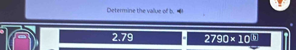 Determine the value of b.
2.79 2790* 10^((b))