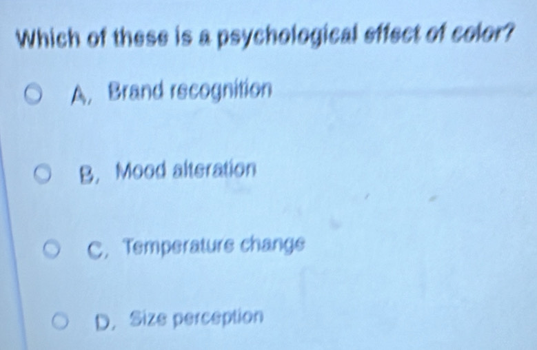 Which of these is a psychological effect of color?
A, Brand recognition
B. Mood alteration
C. Temperature change
D. Size perception