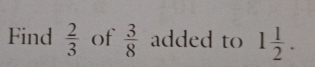 Find  2/3  of  3/8  added to 1 1/2 .