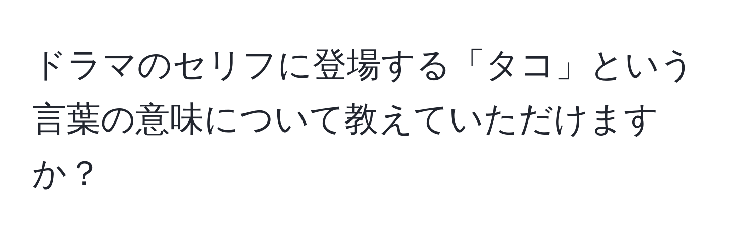 ドラマのセリフに登場する「タコ」という言葉の意味について教えていただけますか？