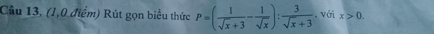 (1,0 điểm) Rút gọn biểu thức P=( 1/sqrt(x)+3 - 1/sqrt(x) ): 3/sqrt(x)+3 . với x>0.