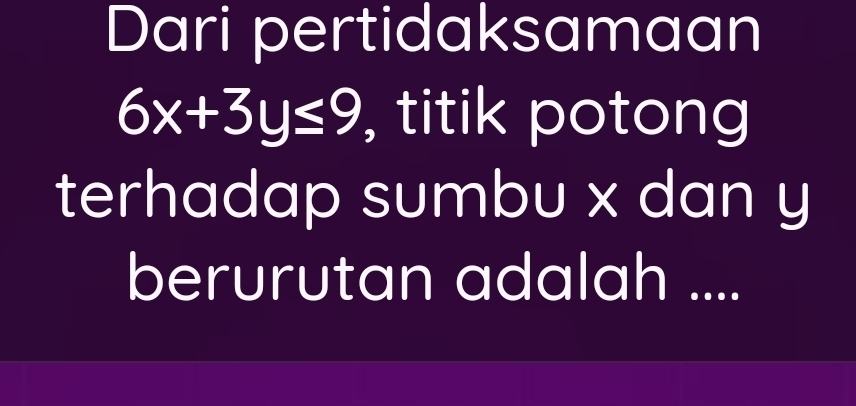 Dari pertidaksamaan
6x+3y≤ 9 , titik potong 
terhadap sumbu x dan y
berurutan adalah ....