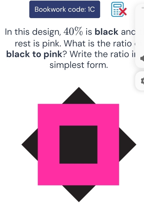 Bookwork code: 1C 
In this design, 40% is black anc 
rest is pink. What is the ratio 
black to pink? Write the ratio il 
simplest form.