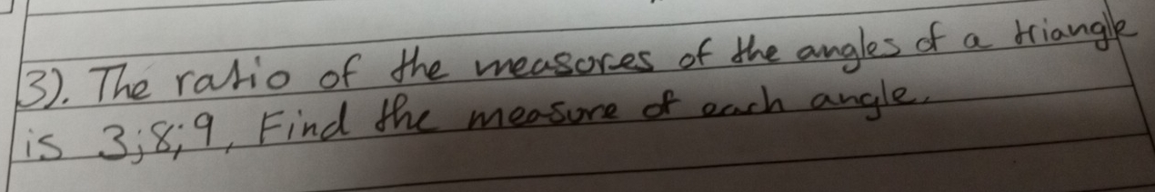 (). The rario of the measores of the angles of a triangle 
is 3; 8; 9, Find the measure of each angle.