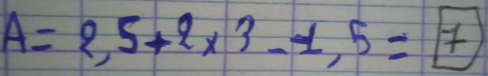 A= 5+2* 3-1,5=7