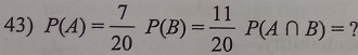 P(A)= 7/20 P(B)= 11/20 P(A∩ B)=