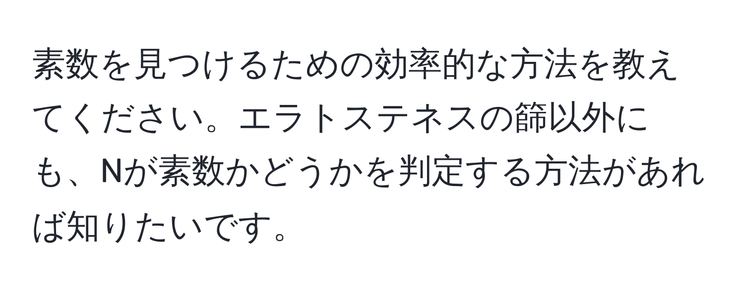 素数を見つけるための効率的な方法を教えてください。エラトステネスの篩以外にも、Nが素数かどうかを判定する方法があれば知りたいです。