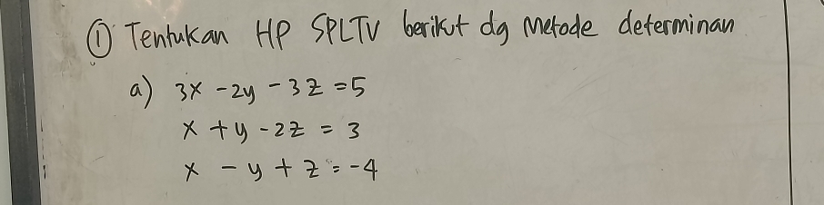 ①Tenlukan HP SPLTV berikt dg Merode determinan
a) 3x-2y-3z=5
x+y-2z=3
x-y+z=-4