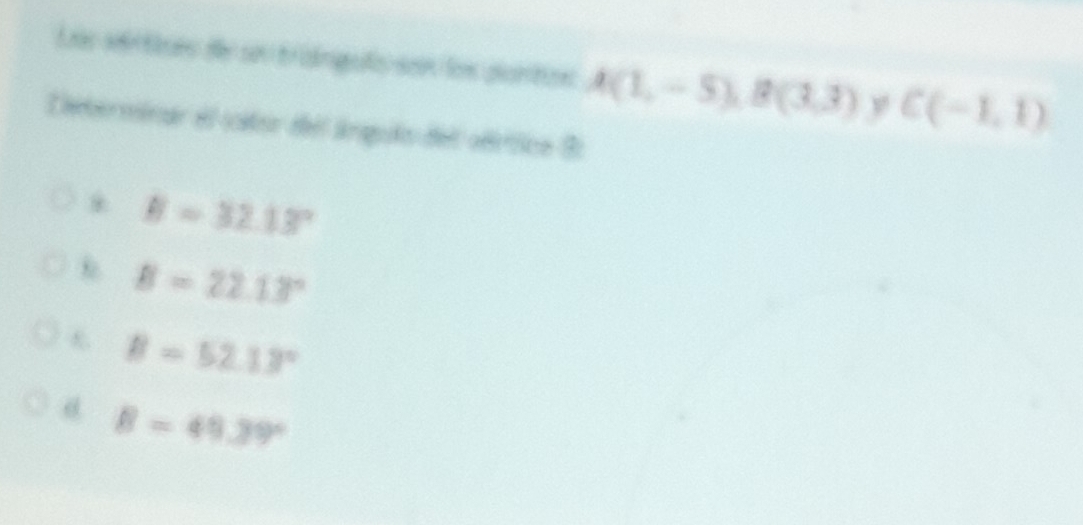 Lac srtices de seu trangalo son los plantion A(1,-5), B(3,3) y C(-1,1)
Lerminar el cator del árquão del oérítico Br
* B=32.13°
B=22.13°
B=52.13°
B=49.39°