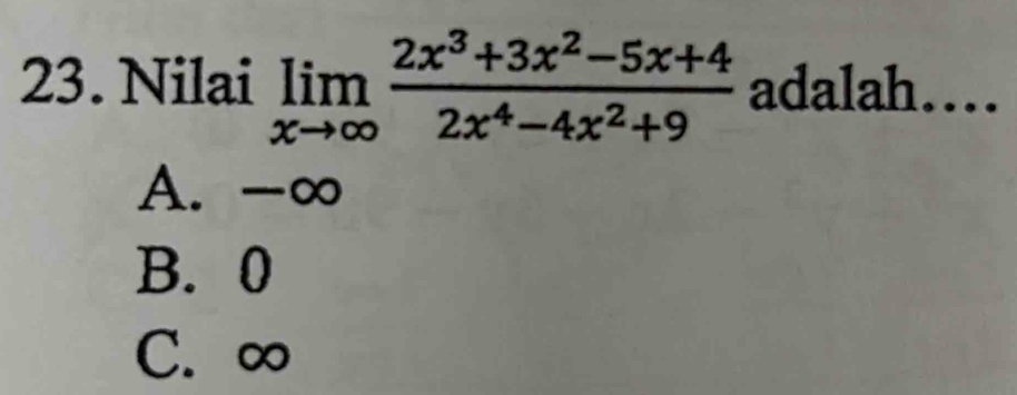 Nilai limlimits _xto ∈fty  (2x^3+3x^2-5x+4)/2x^4-4x^2+9  adalah….
A. -∞
B. 0
C. ∞