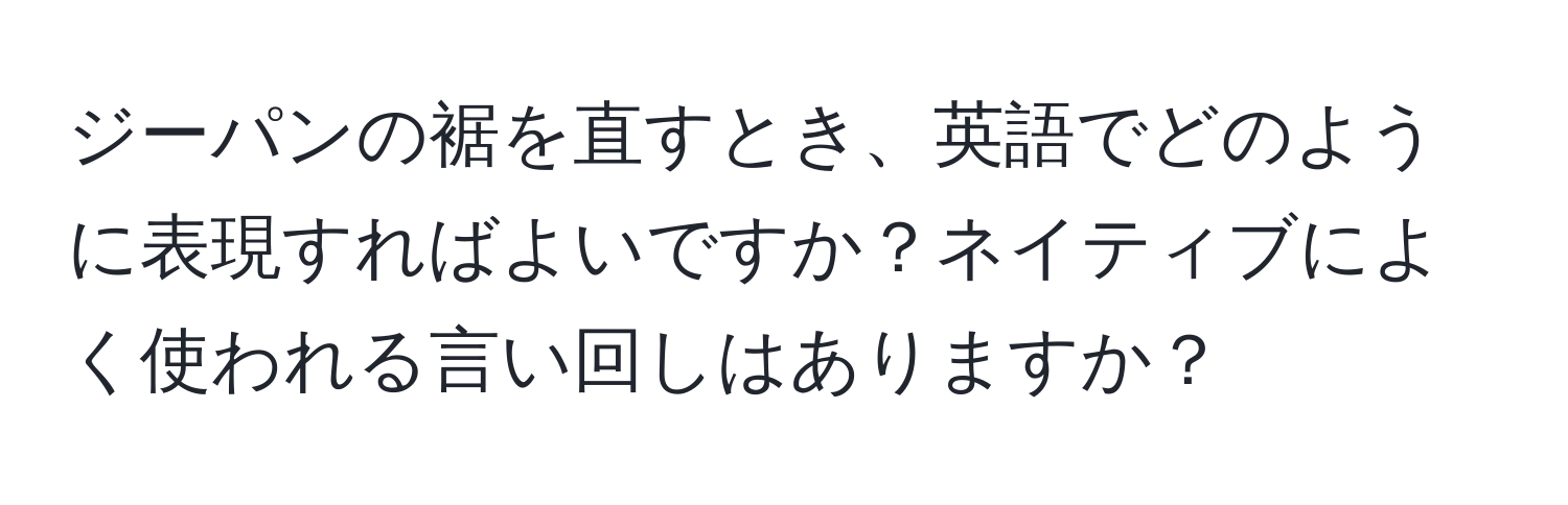 ジーパンの裾を直すとき、英語でどのように表現すればよいですか？ネイティブによく使われる言い回しはありますか？