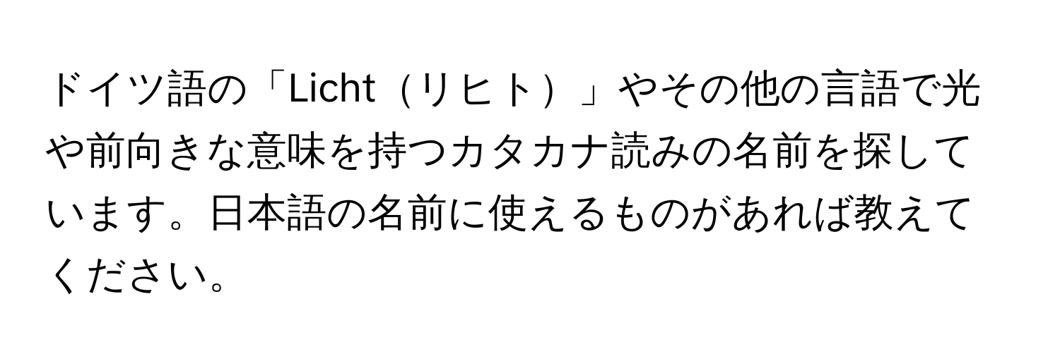 ドイツ語の「Lichtリヒト」やその他の言語で光や前向きな意味を持つカタカナ読みの名前を探しています。日本語の名前に使えるものがあれば教えてください。