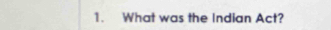 What was the Indian Act?