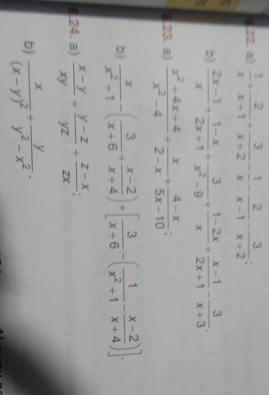  1/x + 2/x+1 + 3/x+2 - 1/x - 2/x-1 - 3/x+2 ; 
b)  (2x-1)/x + (1-x)/2x+1 + 3/x^2-9 + (1-2x)/x + (x-1)/2x+1 - 3/x+3 . 
23. a)  (x^2+4x+4)/x^2-4 + x/2-x + (4-x)/5x-10 ; 
b)  x/x^2+1 -( 3/x+6 + (x-2)/x+4 )/ [ 3/x+6 -( 1/x^2+1 - (x-2)/x+4 )]. 
24. a)  (x-y)/xy + (y-z)/yz + (z-x)/zx ; 
b) frac x(x-y)^2+ y/y^2-x^2 .