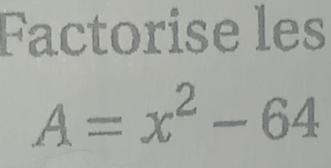 Factorise les
A=x^2-64