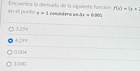 Encuentra la derivada de la siguiente función: f(x)=(x+2
en el punto x=1 considera un △ x=0.001
3.299
4.299
0.004
3.000