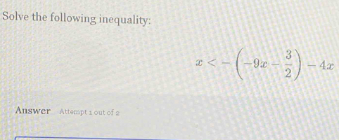 Solve the following inequality:
x<-(-9x- 3/2 )-4x
Answer Attempt 1 out of 2