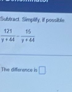 Subtract. Simplily, if possible
The difference is □