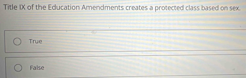 Title IX of the Education Amendments creates a protected class based on sex.
True
False