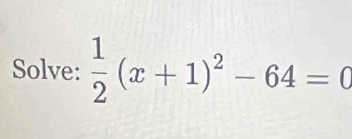 Solve:  1/2 (x+1)^2-64=0