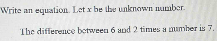 Write an equation. Let x be the unknown number. 
The difference between 6 and 2 times a number is 7.