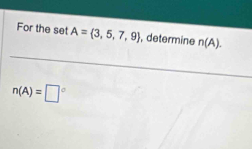 For the set A= 3,5,7,9 , determine n(A).
n(A)=□°